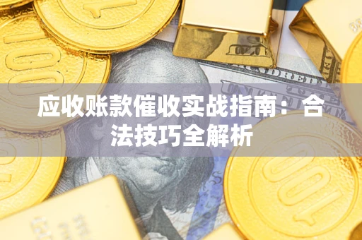 济南应收账款催收实战指南：合法技巧全解析