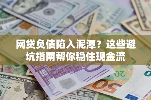 济南网贷负债陷入泥潭？这些避坑指南帮你稳住现金流