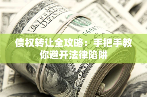 济南债权转让全攻略：手把手教你避开法律陷阱