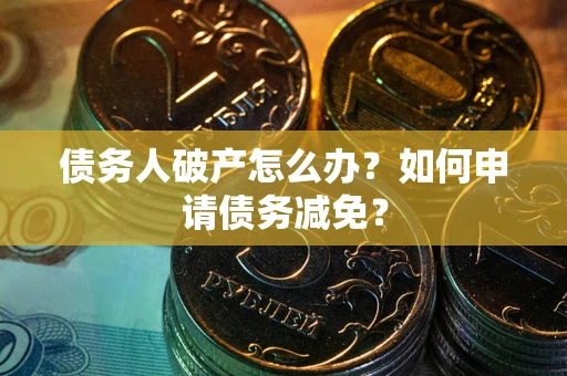 济南债务人破产怎么办？如何申请债务减免？