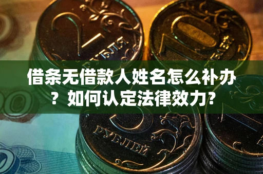 济南借条无借款人姓名怎么补办？如何认定法律效力？