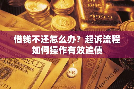 济南借钱不还怎么办？起诉流程如何操作有效追债