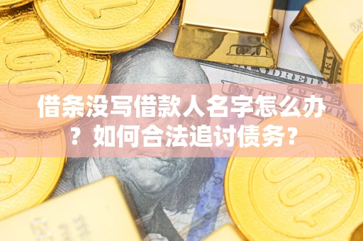 济南借条没写借款人名字怎么办？如何合法追讨债务？