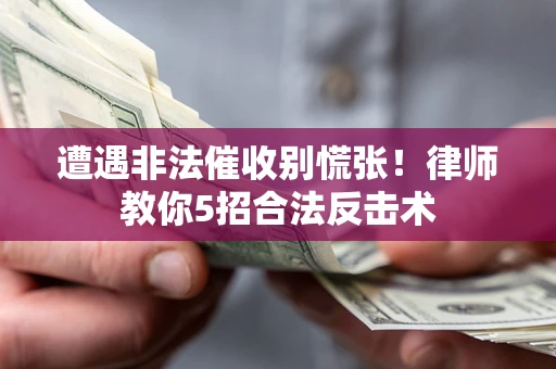 济南遭遇非法催收别慌张！律师教你5招合法反击术