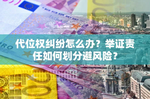 济南代位权纠纷怎么办？举证责任如何划分避风险？