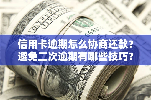 济南信用卡逾期怎么协商还款？避免二次逾期有哪些技巧？