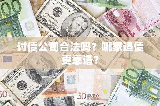 济南讨债公司合法吗？哪家追债更靠谱？