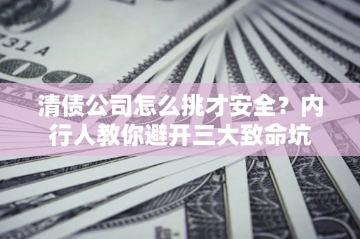 济南清债公司怎么挑才安全?内行人教你避开三大致命坑 济南清债公司怎么挑才安全?内行人教你避开三大致命坑