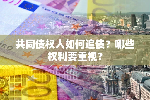 济南共同债权人如何追债？哪些权利要重视？