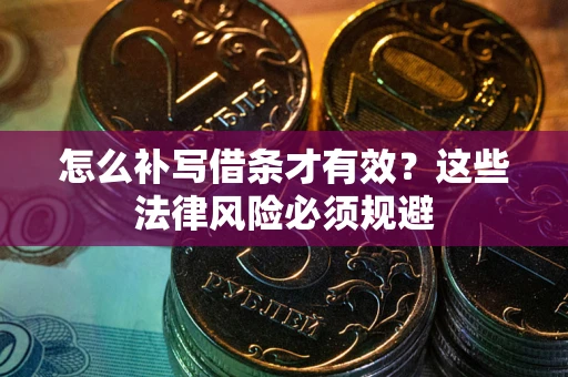 济南怎么补写借条才有效？这些法律风险必须规避