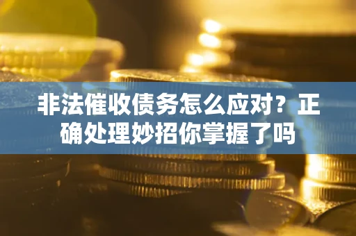 济南非法催收债务怎么应对？正确处理妙招你掌握了吗