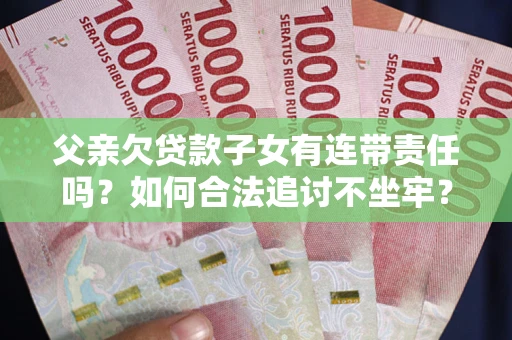 济南父亲欠贷款子女有连带责任吗？如何合法追讨不坐牢？