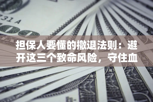 济南担保人要懂的撤退法则：避开这三个致命风险，守住血汗钱