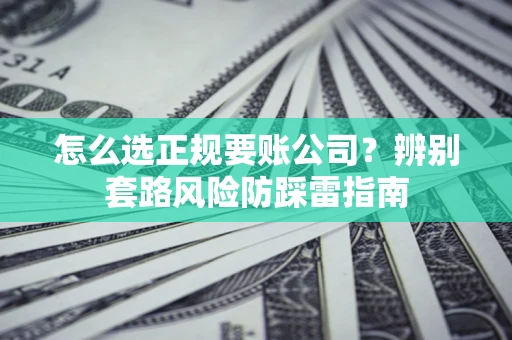 济南怎么选正规要账公司？辨别套路风险防踩雷指南