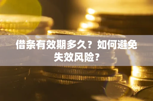 济南借条有效期多久？如何避免失效风险？