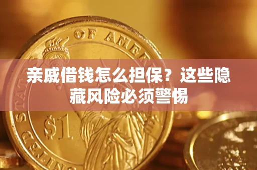 济南亲戚借钱怎么担保？这些隐藏风险必须警惕