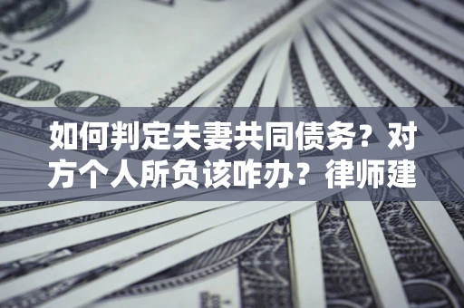 济南如何判定夫妻共同债务？对方个人所负该咋办？律师建议