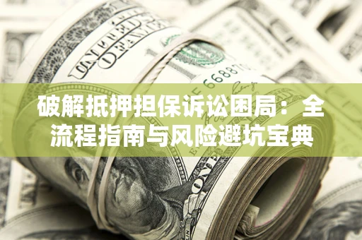 济南破解抵押担保诉讼困局:全流程指南与风险避坑宝典 济南破解抵押担保诉讼困局:全流程指南与风险避坑宝典