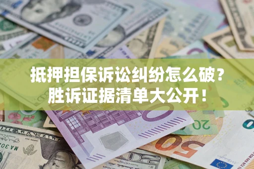济南抵押担保诉讼纠纷怎么破？胜诉证据清单大公开！