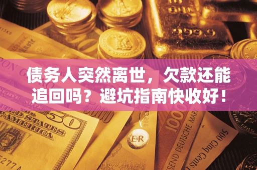 济南债务人突然离世，欠款还能追回吗？避坑指南快收好！