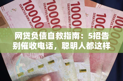 济南网贷负债自救指南：5招告别催收电话，聪明人都这样做