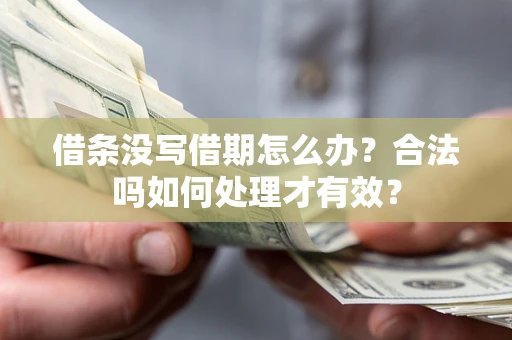 济南借条没写借期怎么办？合法吗如何处理才有效？