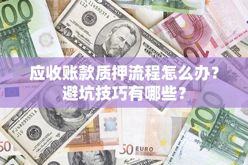 济南应收账款质押流程怎么办？避坑技巧有哪些？