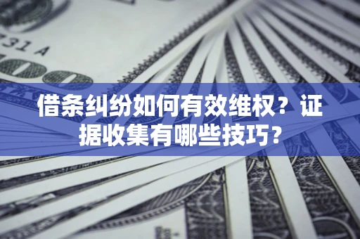 济南借条纠纷如何有效维权？证据收集有哪些技巧？