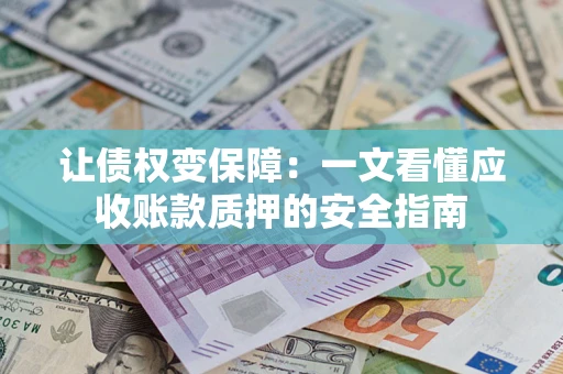 济南让债权变保障：一文看懂应收账款质押的安全指南