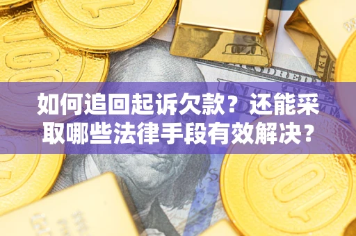 济南如何追回起诉欠款？还能采取哪些法律手段有效解决？