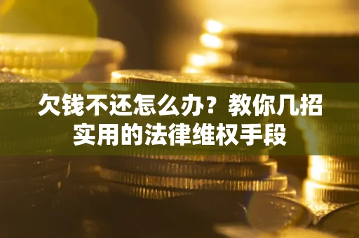 济南欠钱不还怎么办？教你几招实用的法律维权手段