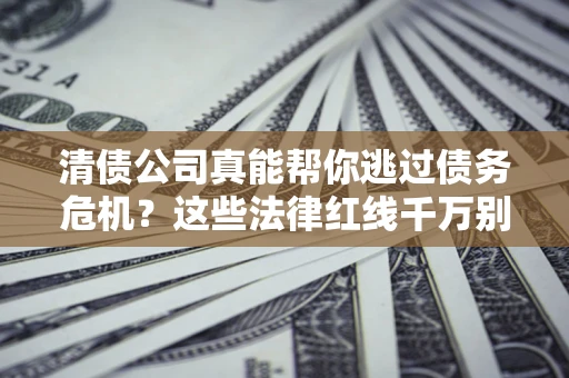 济南清债公司真能帮你逃过债务危机？这些法律红线千万别踩