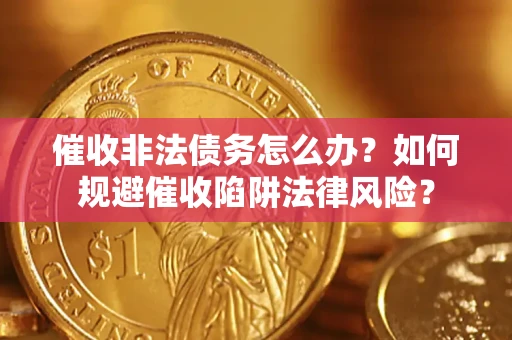 济南催收非法债务怎么办？如何规避催收陷阱法律风险？