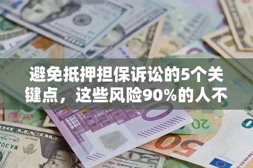 济南避免抵押担保诉讼的5个关键点，这些风险90%的人不知道！