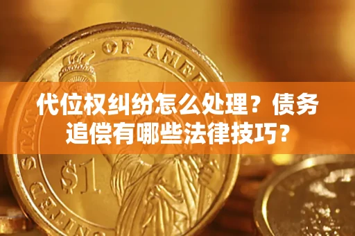 济南代位权纠纷怎么处理？债务追偿有哪些法律技巧？