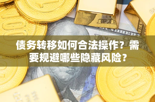 济南债务转移如何合法操作？需要规避哪些隐藏风险？