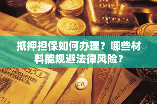 济南抵押担保如何办理？哪些材料能规避法律风险？