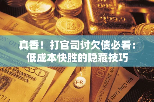济南真香！打官司讨欠债必看：低成本快胜的隐藏技巧