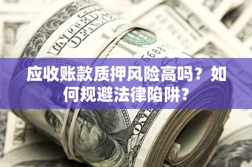 济南应收账款质押风险高吗？如何规避法律陷阱？