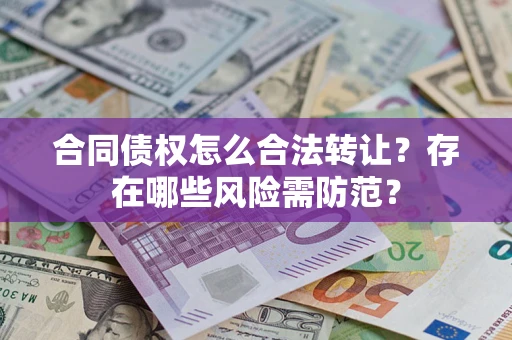 济南合同债权怎么合法转让？存在哪些风险需防范？