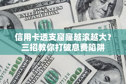 济南信用卡透支窟窿越滚越大？三招教你打破息费陷阱