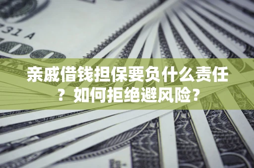 济南亲戚借钱担保要负什么责任？如何拒绝避风险？
