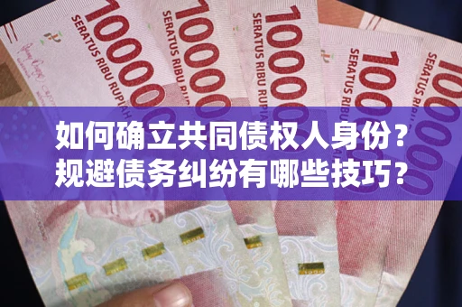 济南如何确立共同债权人身份？规避债务纠纷有哪些技巧？