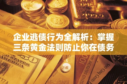 济南企业逃债行为全解析：掌握三条黄金法则防止你在债务乱局中“踩雷”