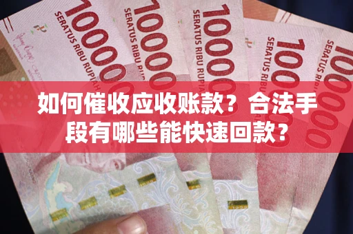 济南如何催收应收账款？合法手段有哪些能快速回款？
