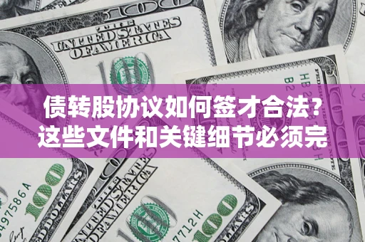 济南债转股协议如何签才合法？这些文件和关键细节必须完整