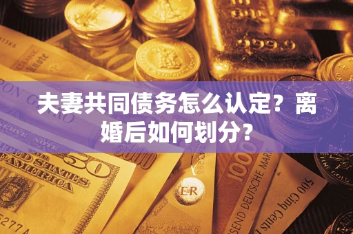 济南夫妻共同债务怎么认定？离婚后如何划分？