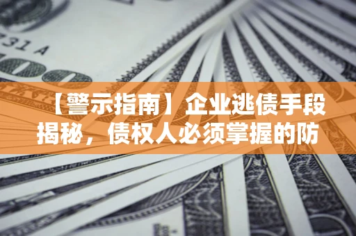 济南【警示指南】企业逃债手段揭秘，债权人必须掌握的防坑宝典