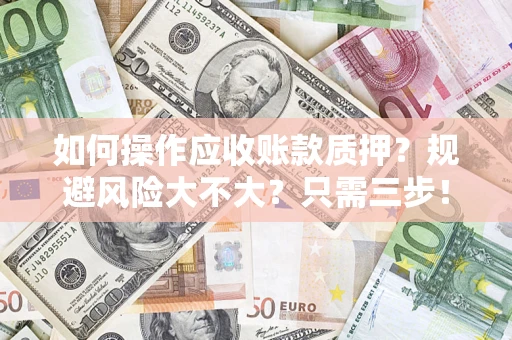 济南如何操作应收账款质押？规避风险大不大？只需三步！