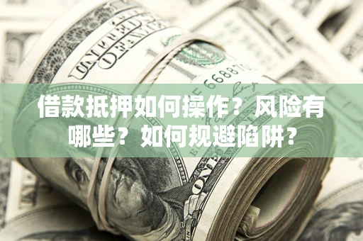 济南借款抵押如何操作?风险有哪些?如何规避陷阱? 济南借款抵押如何操作?风险有哪些?如何规避陷阱?